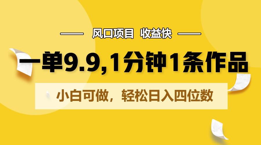一单9.9，1分钟1条作品，小白可做，轻松日入四位数-89网创