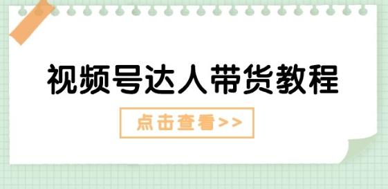 视频号达人带货教程：达人剧情打法(长期)+达人带货广告(短期)-89网创