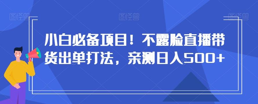 小白必备项目！不露脸直播带货出单打法，亲测日入500+【揭秘】-89网创