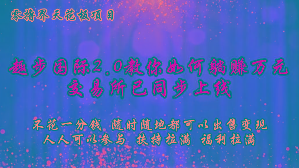 零撸天花板，不花一分钱，趣步2.0教你如何躺赚万元，交易所现已同步上线-89网创