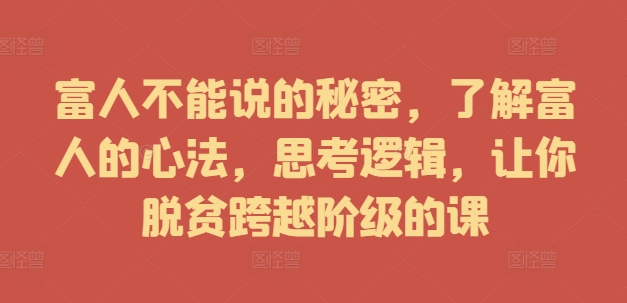 富人不能说的秘密，了解富人的心法，思考逻辑，让你脱贫跨越阶级的课-89网创