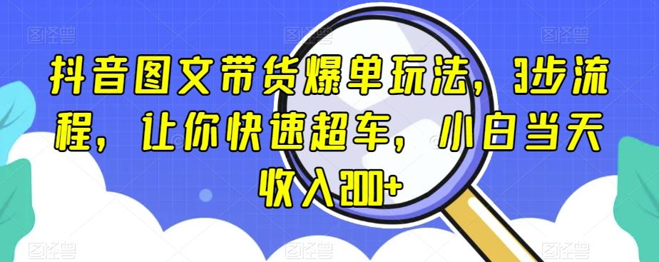 抖音图文带货爆单玩法，3步流程，让你快速超车，小白当天收入200+【揭秘】-89网创