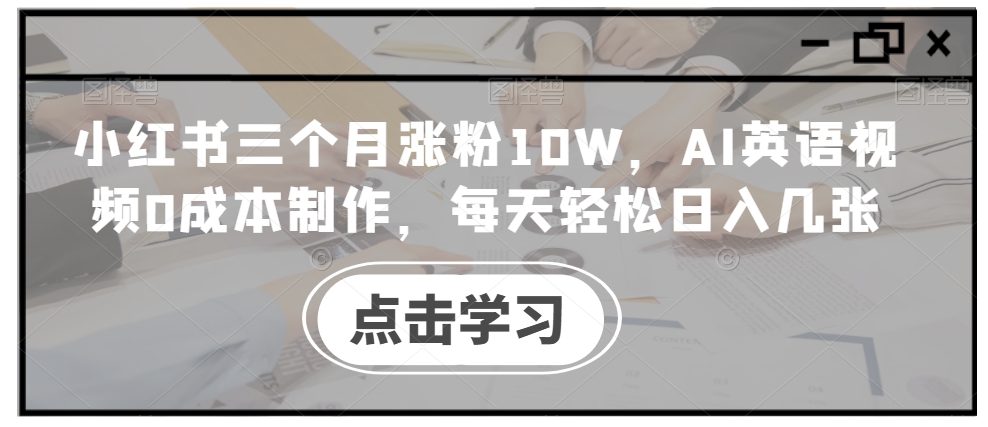 小红书三个月涨粉10W，AI英语视频0成本制作，每天轻松日入几张【揭秘】-89网创