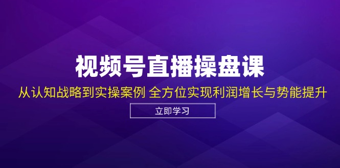 视频号直播操盘课，从认知战略到实操案例 全方位实现利润增长与势能提升-89网创