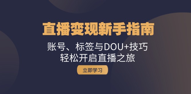 直播变现新手指南：账号、标签与DOU+技巧，轻松开启直播之旅-89网创