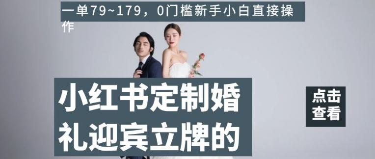小红书定制婚礼迎宾立牌的项目，一单79~179，0门槛新手小白直接操作【揭秘】-89网创