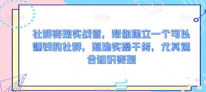 社群变现实战营，帮你建立一个可以赚钱的社群，落地实操干货，尤其适合知识变现-89网创