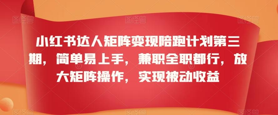 小红书达人矩阵变现陪跑计划第三期，简单易上手，兼职全职都行，放大矩阵操作，实现被动收益-89网创