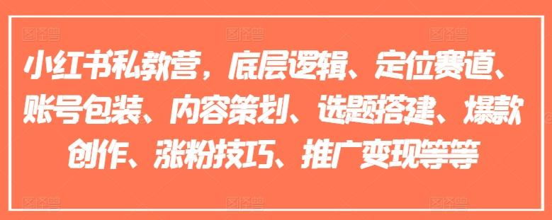 小红书私教营，底层逻辑、定位赛道、账号包装、内容策划、选题搭建、爆款创作、涨粉技巧、推广变现等等-89网创
