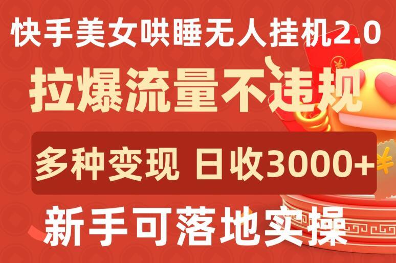 快手美女哄睡无人挂机2.0.拉爆流量不违规，多种变现途径，日收3000+，新手可落地实操【揭秘】-89网创