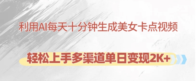 利用AI每天十分钟制作美女卡点视频，轻松上手多渠道单日变现2K+-89网创