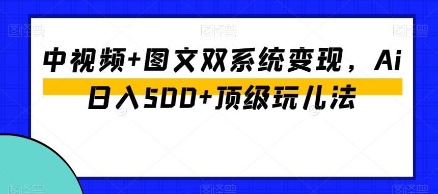 中视频+图文双系统变现，Ai日入500+顶级玩儿法-89网创