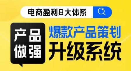 电商盈利8大体系 ·产品做强​爆款产品策划系统升级线上课，全盘布局更能实现利润突破-89网创