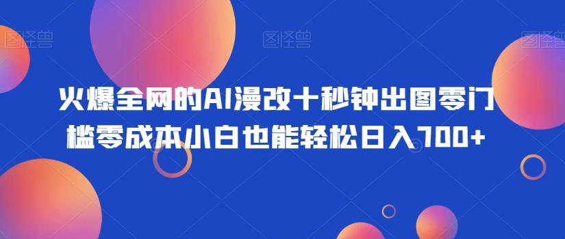 火爆全网的AI漫改十秒钟出图零门槛零成本小白也能轻松日入700+-89网创
