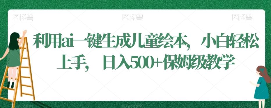 利用ai一键生成儿童绘本，小白轻松上手，日入500+保姆级教学【揭秘】-89网创