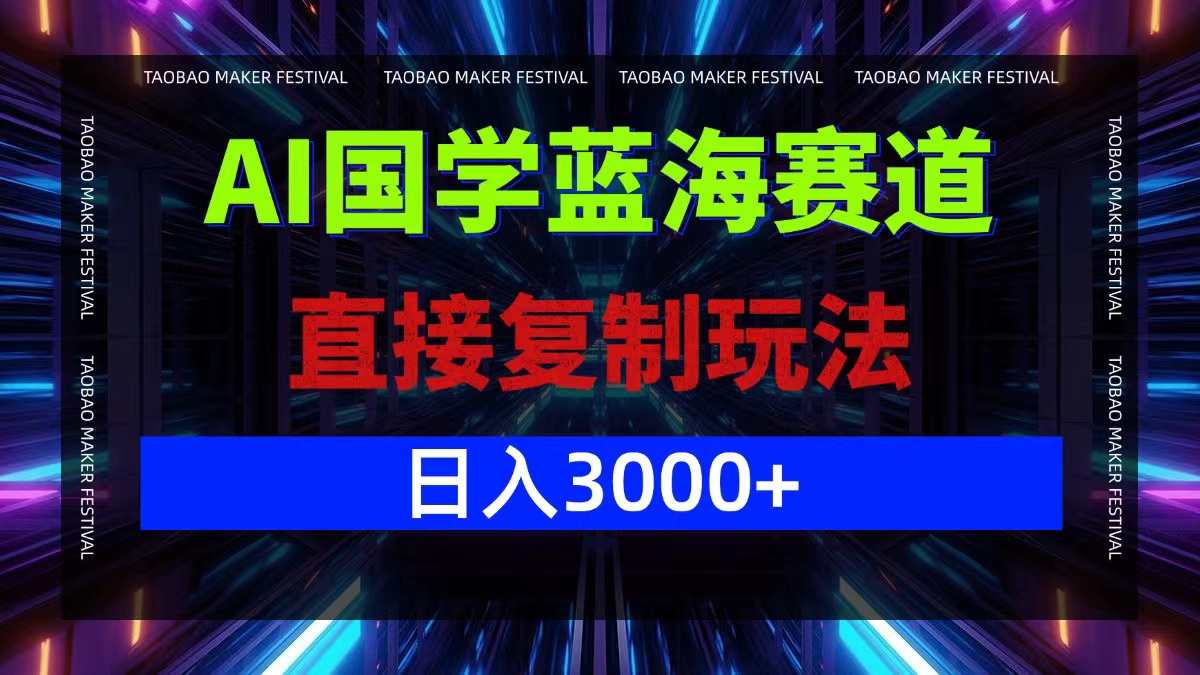 AI国学蓝海赛道，直接复制玩法，轻松日入3000+-89网创