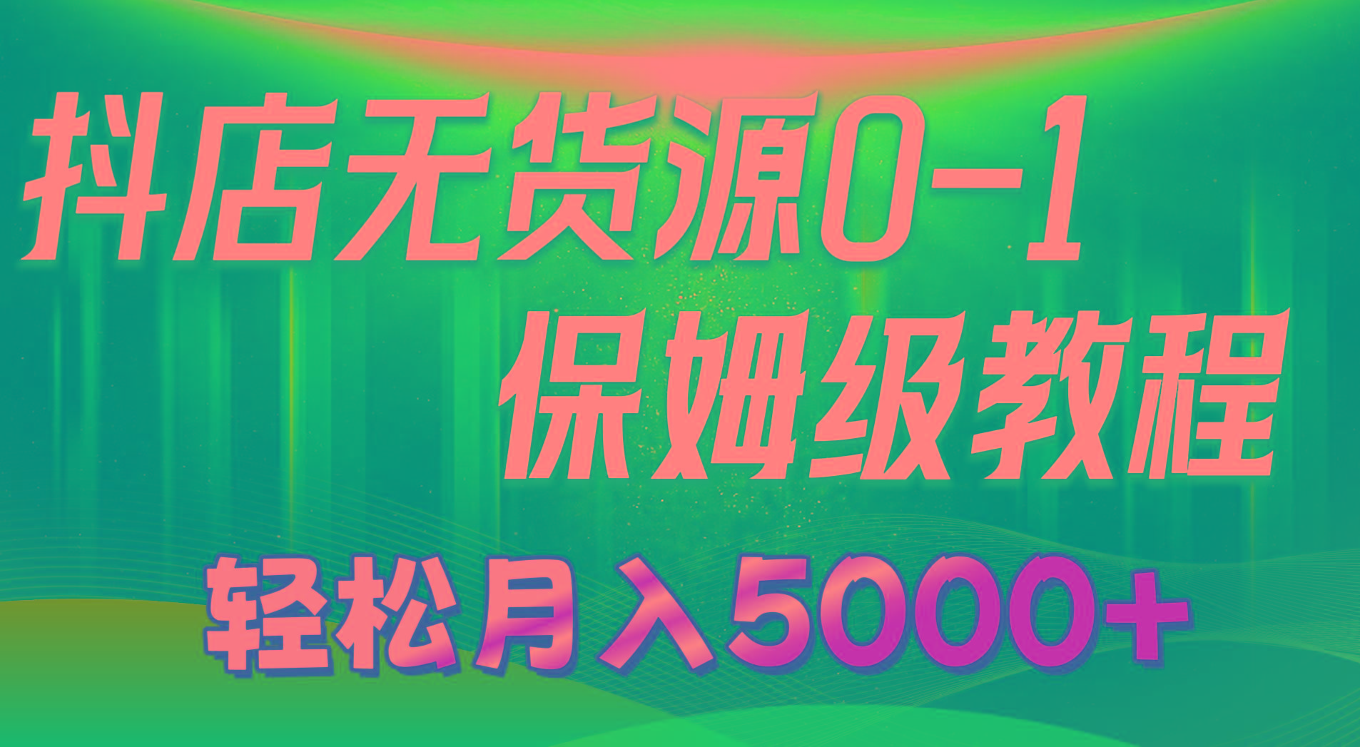 抖店无货源0到1详细实操教程：轻松月入5000+(7节-89网创