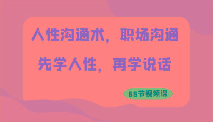 人性沟通术，职场沟通：先学人性，再学说话(66节视频课)-89网创