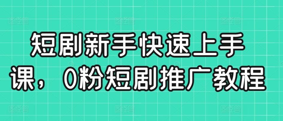 短剧新手快速上手课，0粉短剧推广教程-89网创