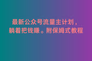 2月最新公众号流量主计划，躺着把钱赚，附保姆式教程【揭秘】-89网创