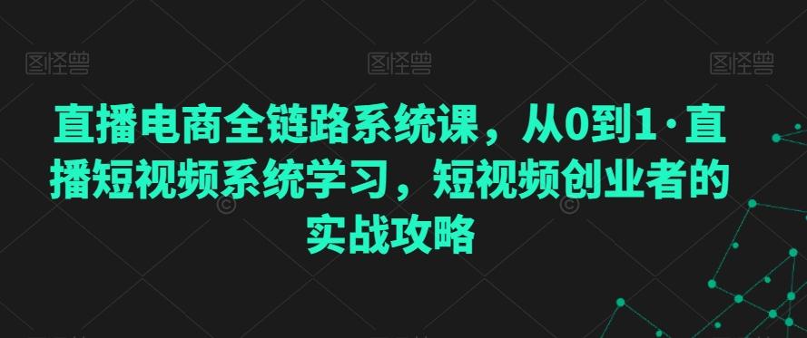 直播电商全链路系统课，从0到1·直播短视频系统学习，短视频创业者的实战攻略-89网创