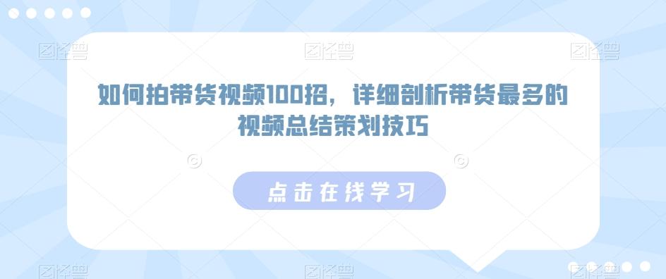 如何拍带货视频100招，详细剖析带货最多的视频总结策划技巧-89网创