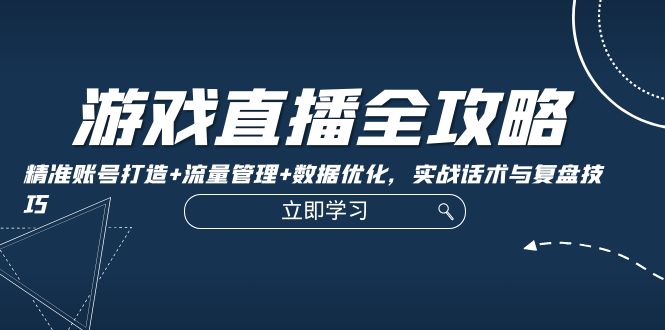 游戏直播全攻略：精准账号打造+流量管理+数据优化，实战话术与复盘技巧-89网创