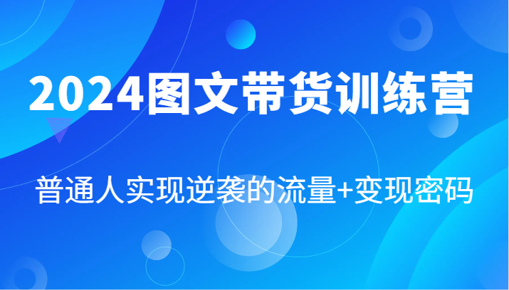 2024图文带货训练营，普通人实现逆袭的流量+变现密码(87节课)-89网创