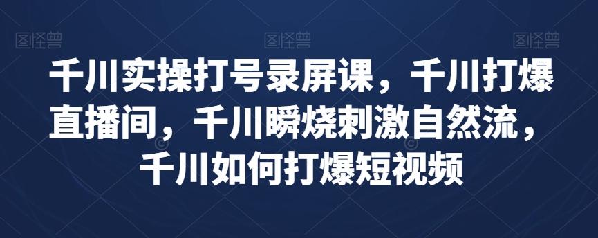 千川实操打号录屏课，千川打爆直播间，千川瞬烧刺激自然流，千川如何打爆短视频-89网创