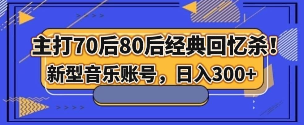 主打70后80后经典回忆杀！新型音乐账号，日入300+-89网创