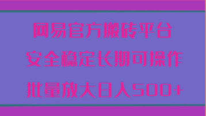 网易官方搬砖平台 安全稳定长期可操作 批量放大日入500+-89网创