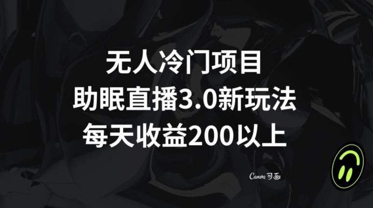 无人冷门项目，助眠直播3.0玩法，每天收益200+【揭秘】-89网创