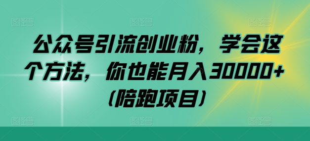 公众号引流创业粉，学会这个方法，你也能月入30000+ (陪跑项目)-89网创
