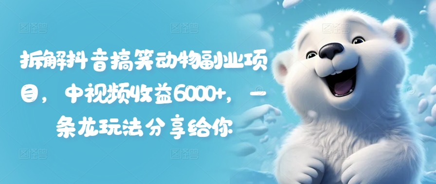 拆解抖音搞笑动物副业项目，中视频收益6000+，一条龙玩法分享给你-89网创