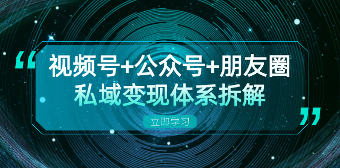 视频号+公众号+朋友圈私域变现体系拆解，全体平台流量枯竭下的应对策略-89网创
