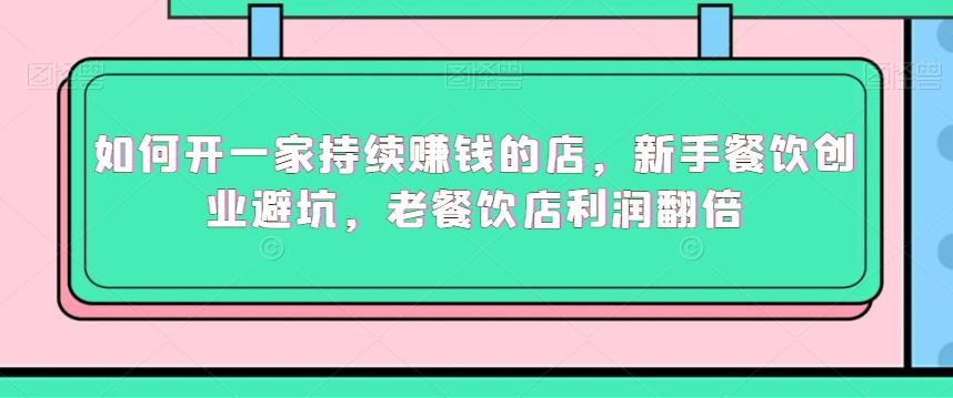 如何开一家持续赚钱的店，新手餐饮创业避坑，老餐饮店利润翻倍-89网创