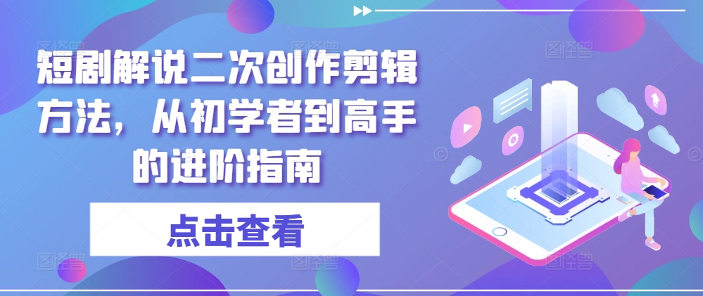 短剧解说二次创作剪辑方法，从初学者到高手的进阶指南-89网创