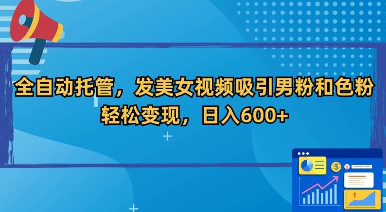 全自动托管，发美女视频吸引男粉和色粉，轻松变现，日入600+【揭秘】-89网创