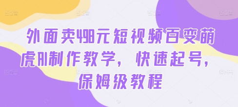 外面卖498元短视频百变萌虎AI制作教学，快速起号，保姆级教程-89网创