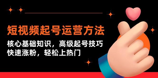 (9562期)短视频起号运营方法：核心基础知识，高级起号技巧，快速涨粉，轻松上热门-89网创