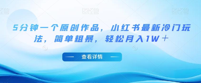 5分钟一个原创作品，小红书最新冷门玩法，简单粗暴，轻松月入1W＋【揭秘】-89网创