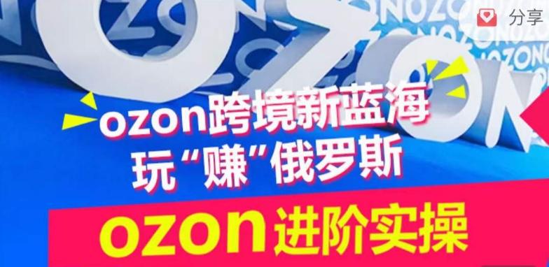 ozon跨境新蓝海玩“赚”俄罗斯，ozon进阶实操训练营-89网创