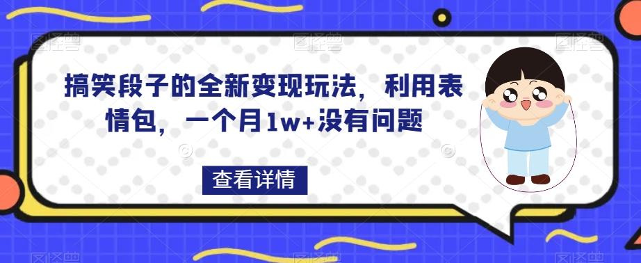 搞笑段子的全新变现玩法，利用表情包，一个月1w+没有问题【揭秘】-89网创