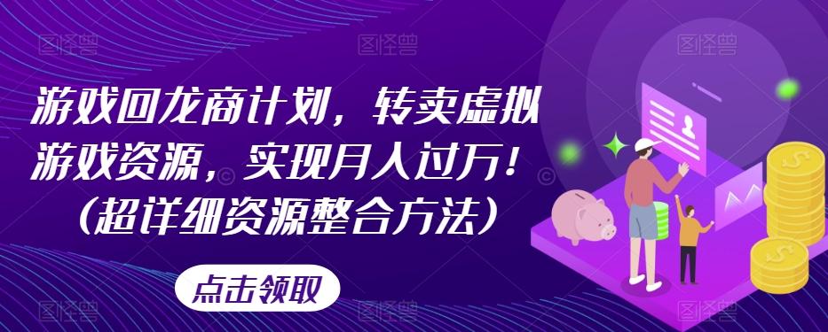 游戏回龙商计划，转卖虚拟游戏资源，实现月入过万！(超详细资源整合方法)-89网创