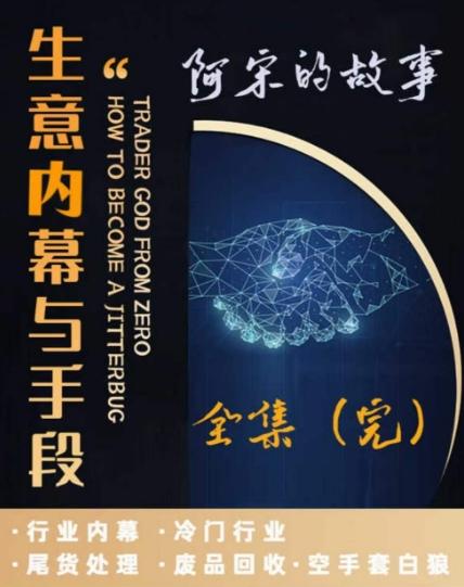 阿宋的故事·生意内幕与手段，行业内幕 冷门行业 尾货处理 废品回收 空手套白狼-89网创