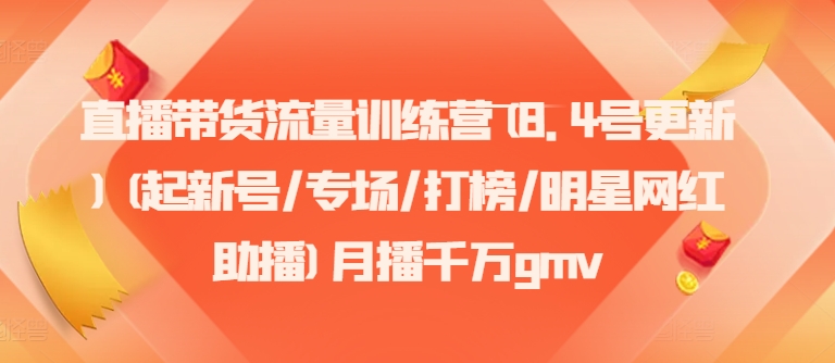 直播带货流量训练营(8.4号更新)(起新号/专场/打榜/明星网红助播)月播千万gmv-89网创