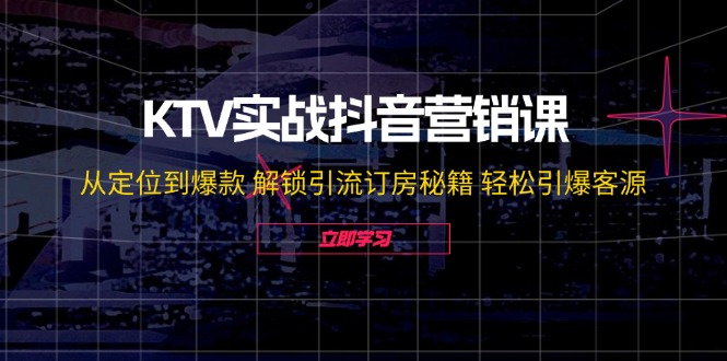 KTV实战抖音营销课：从定位到爆款 解锁引流订房秘籍 轻松引爆客源-无水印-89网创