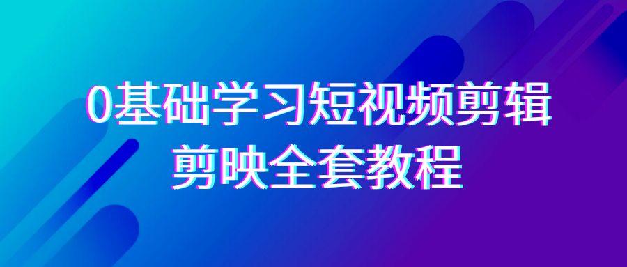 0基础系统学习短视频剪辑，剪映全套33节教程，全面覆盖剪辑功能-89网创
