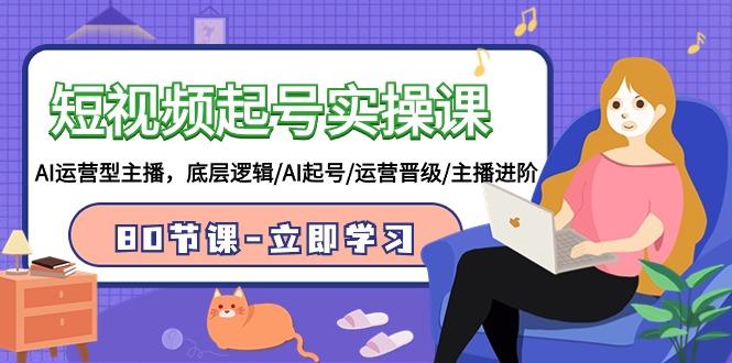 (9470期)短视频起号实操课，AI运营型主播，底层逻辑/AI起号/运营晋级/主播进阶/80节-89网创