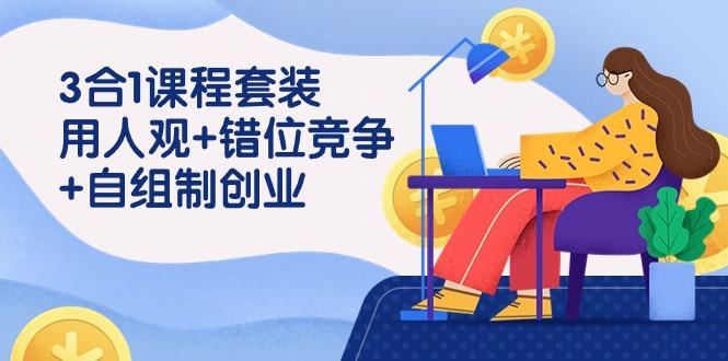 (9392期)3 合1课程套装，用人观+错位竞争+自组 制创业(43节课)-89网创